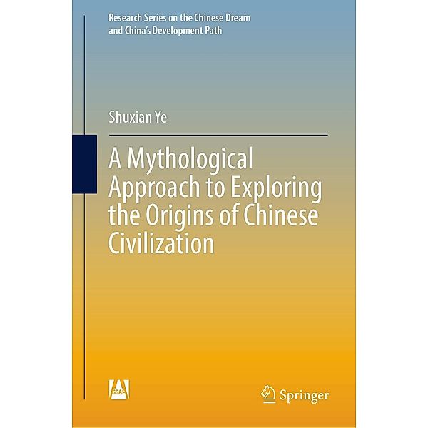 A Mythological Approach to Exploring the Origins of Chinese Civilization / Research Series on the Chinese Dream and China's Development Path, Shuxian Ye