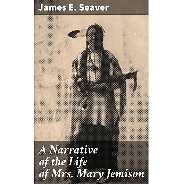 A Narrative of the Life of Mrs. Mary Jemison, James E. Seaver