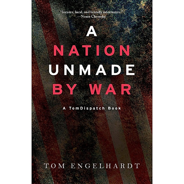 A Nation Unmade by War / TomDispatch Books, Tom Engelhardt