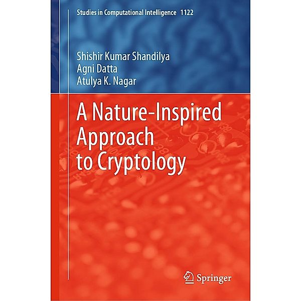 A Nature-Inspired Approach to Cryptology / Studies in Computational Intelligence Bd.1122, Shishir Kumar Shandilya, Agni Datta, Atulya K. Nagar