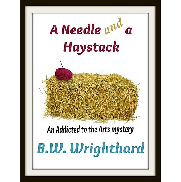 A Needle and a Haystack (An Addicted to the Arts Mystery) / eBookIt.com, B. W. Wrighthard