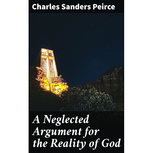 A Neglected Argument for the Reality of God, Charles Sanders Peirce