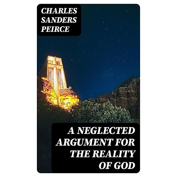 A Neglected Argument for the Reality of God, Charles Sanders Peirce