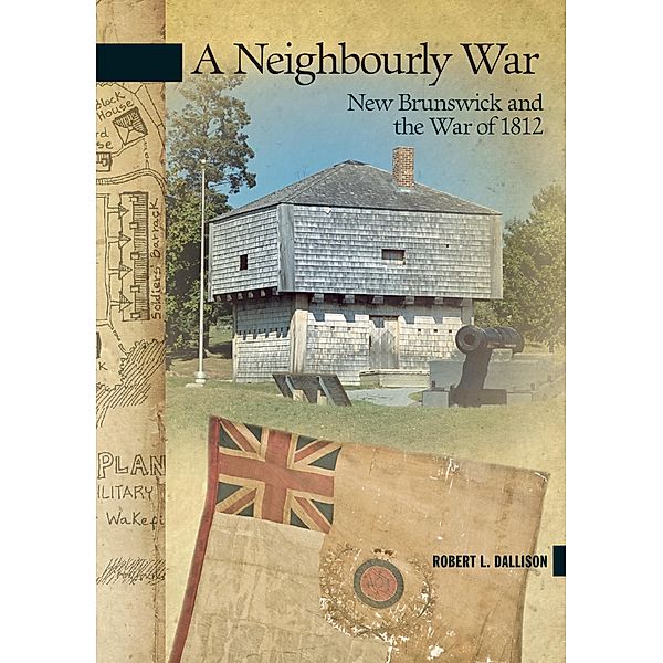 A Neighbourly War / New Brunswick Military Heritage Series Bd.19, Robert L. Dallison