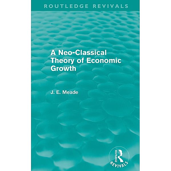 A Neo-Classical Theory of Economic Growth (Routledge Revivals), James E. Meade