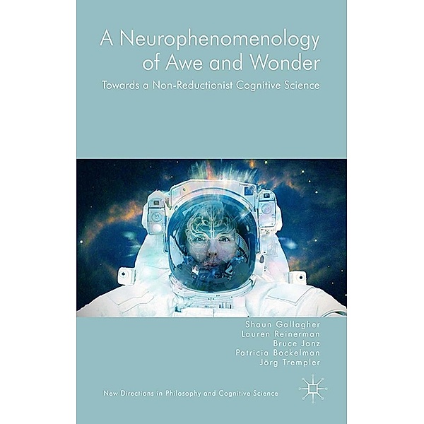 A Neurophenomenology of Awe and Wonder / New Directions in Philosophy and Cognitive Science, Shaun Gallagher, Bruce Janz, Lauren Reinerman, Jörg Trempler, Patricia Bockelman