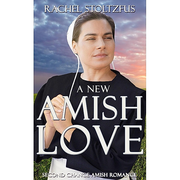 A New Amish Love (Second Chance Amish Romance, #1) / Second Chance Amish Romance, Rachel Stoltzfus