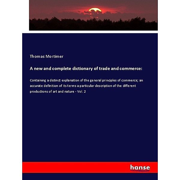 A new and complete dictionary of trade and commerce:, Thomas Mortimer