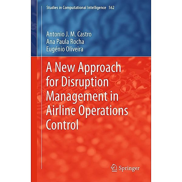 A New Approach for Disruption Management in Airline Operations Control / Studies in Computational Intelligence Bd.562, António J. M. Castro, Ana Paula Rocha, Eugénio Oliveira