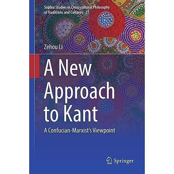 A New Approach to Kant / Sophia Studies in Cross-cultural Philosophy of Traditions and Cultures Bd.27, Zehou Li