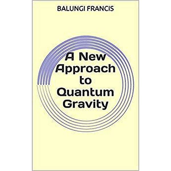 A New Approach to Quantum Gravity (Beyond Einstein, #4) / Beyond Einstein, Balungi Francis