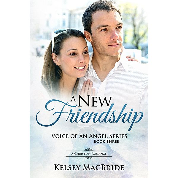 A New Friendship : A Christian Romance (Voice of an Angel, #3) / Voice of an Angel, Kelsey MacBride