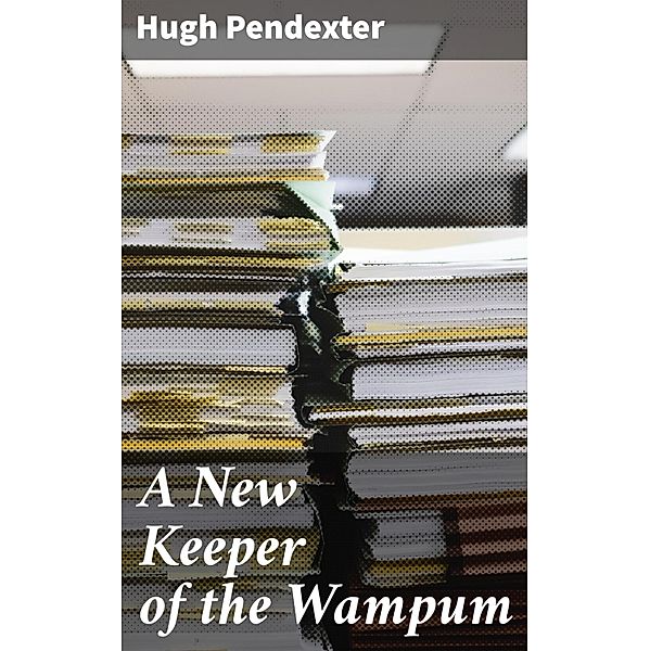 A New Keeper of the Wampum, Hugh Pendexter