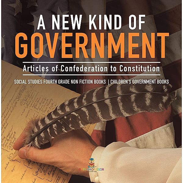A New Kind of Government | Articles of Confederation to Constitution | Social Studies Fourth Grade Non Fiction Books | Children's Government Books, Baby