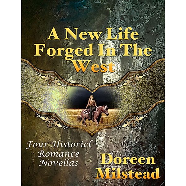 A New Life Forged In the West: Four Historical Romance Novellas, Doreen Milstead