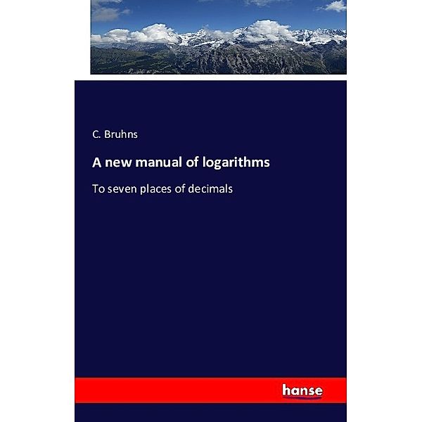 A new manual of logarithms, C. Bruhns