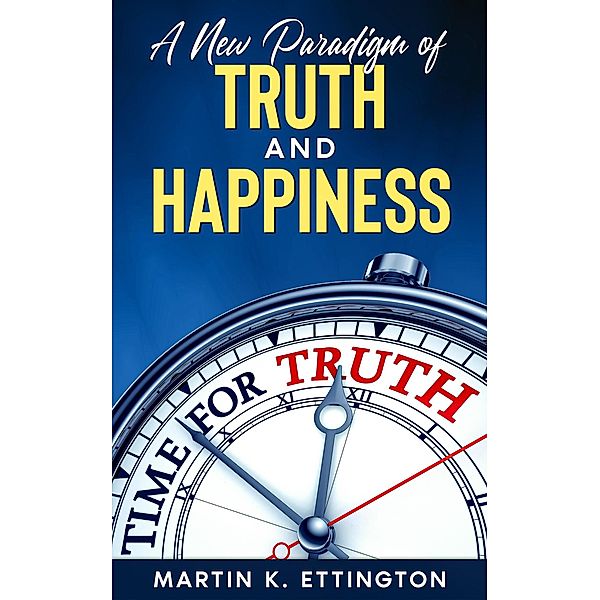 A New Paradigm of Truth and Happiness, Martin K. Ettington