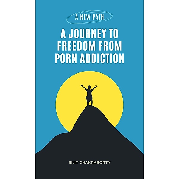 A New Path: A Journey to Freedom from Porn Addiction, Bijit Chakraborty