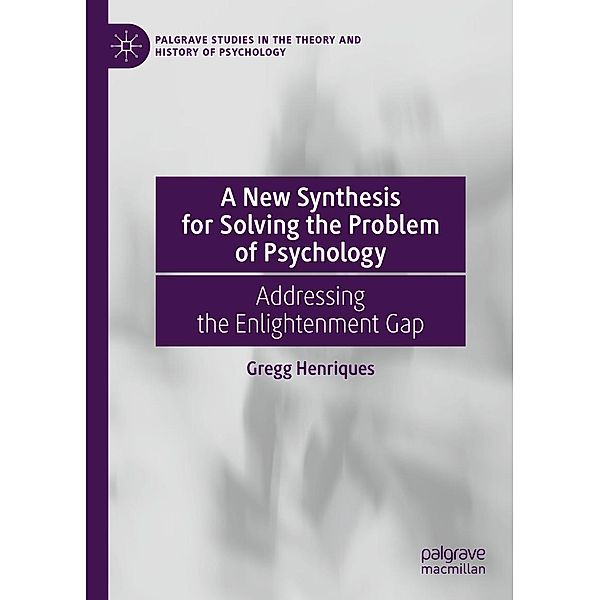A New Synthesis for Solving the Problem of Psychology / Palgrave Studies in the Theory and History of Psychology, Gregg Henriques