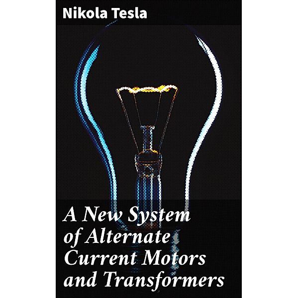 A New System of Alternate Current Motors and Transformers, Nikola Tesla
