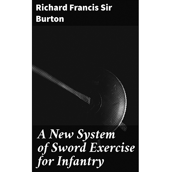 A New System of Sword Exercise for Infantry, Richard Francis Burton
