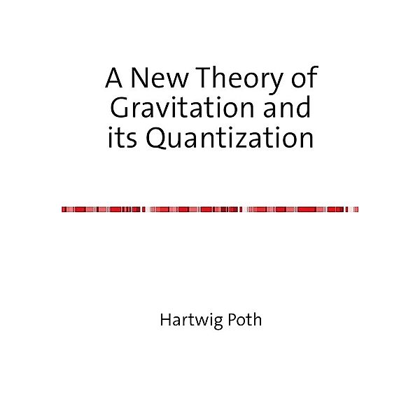 A New Theory of Gravitation and its Quantization, Hartwig Poth