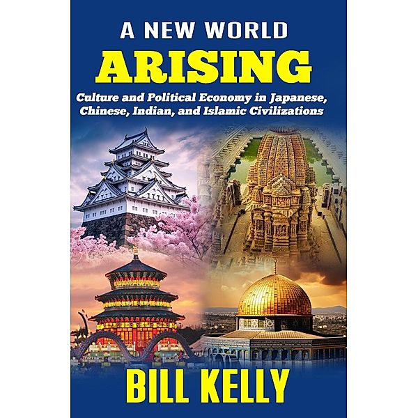 A New World Arising: Culture and Politics in Japan, China, India, and Islam, Bill Kelly