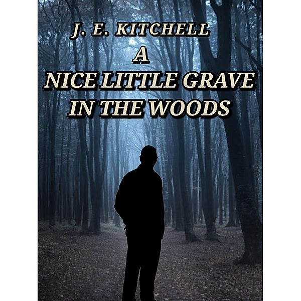 A Nice Little Grave in the Woods, J. E. Kitchell