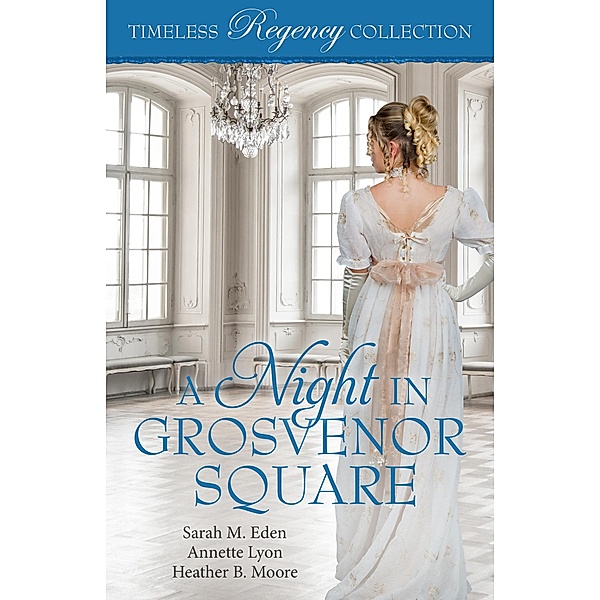A Night in Grosvenor Square (Timeless Regency Collection, #9), Sarah M. Eden, Annette Lyon, Heather B. Moore