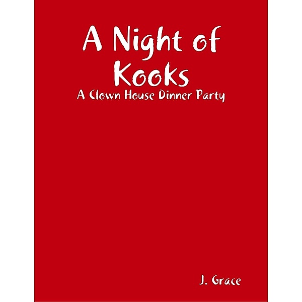 A Night of Kooks: A Clown House Dinner Party, J. Grace