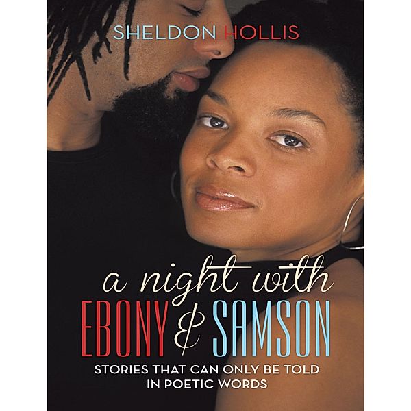 A Night With Ebony and Samson: Stories That Can Only Be Told In Poetic Words, Sheldon Hollis