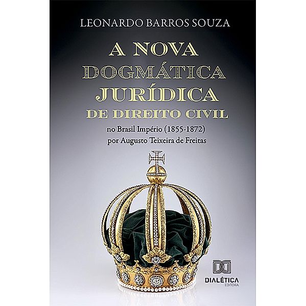A nova dogmática jurídica de Direito Civil no Brasil Império (1855-1872) por Augusto Teixeira de Freitas, Leonardo Souza