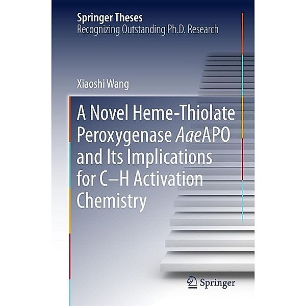 A Novel Heme-Thiolate Peroxygenase AaeAPO and Its Implications for C-H Activation Chemistry / Springer Theses, Xiaoshi Wang