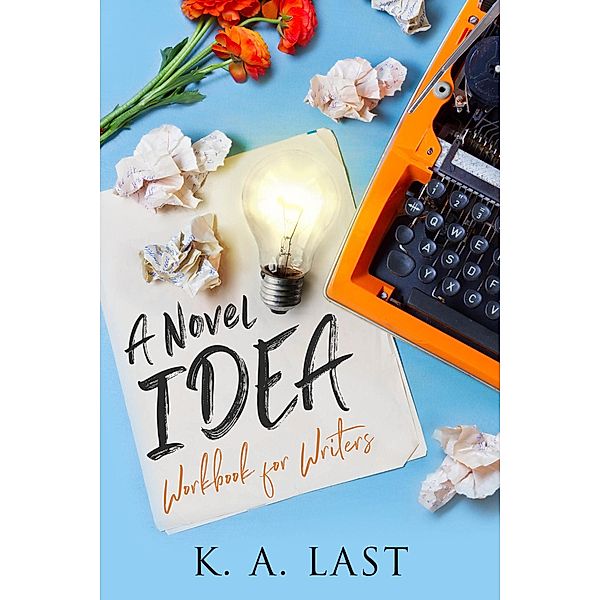 A Novel Idea: Workbook for Writers, K. A. Last