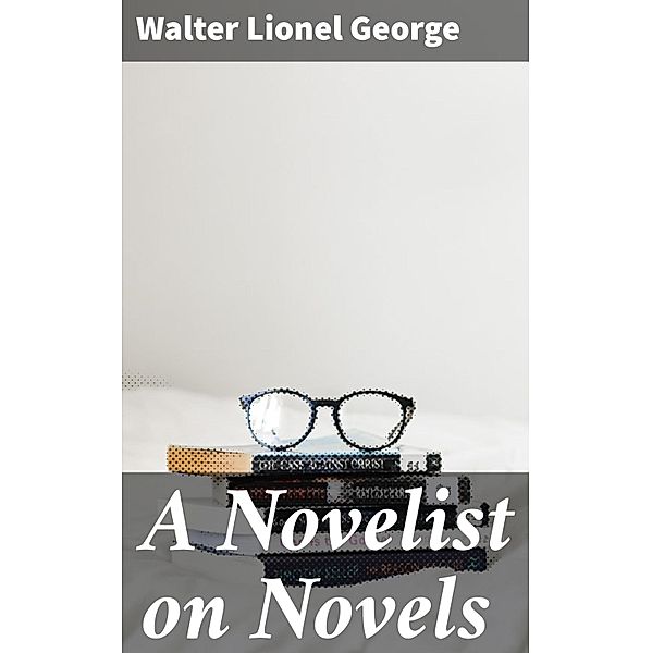 A Novelist on Novels, Walter Lionel George