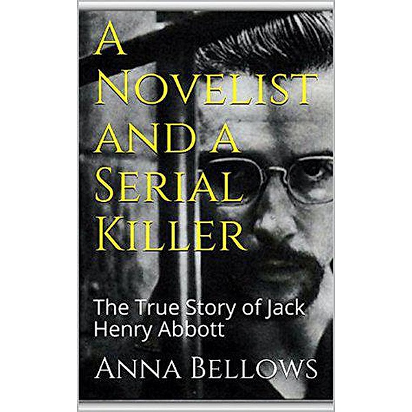 A Novelist & Serial Killer : The True Story of Jack Henry Abbott, Anna Bellows