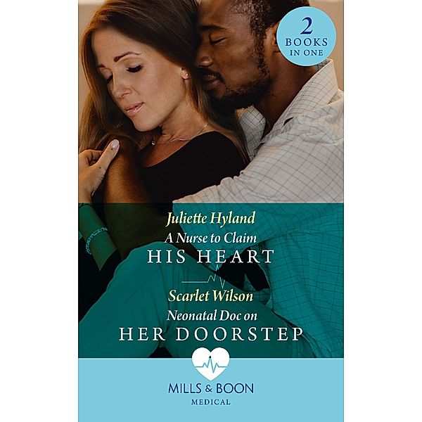 A Nurse To Claim His Heart / Neonatal Doc On Her Doorstep: A Nurse to Claim His Heart (Neonatal Nurses) / Neonatal Doc on Her Doorstep (Neonatal Nurses) (Mills & Boon Medical), Juliette Hyland, Scarlet Wilson