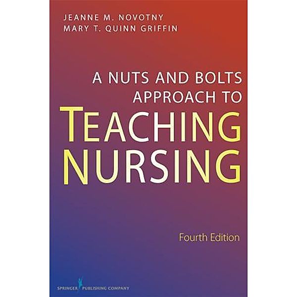 A Nuts and Bolts Approach to Teaching Nursing, Jeanne M. Novotny, Mary T. Quinn Griffin