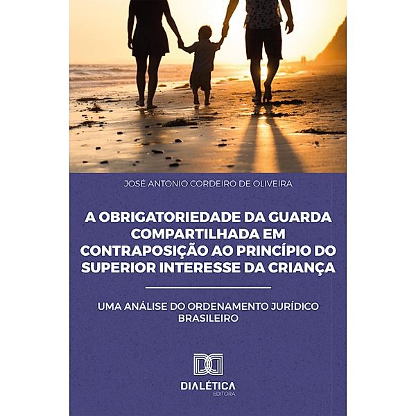 A Obrigatoriedade da Guarda Compartilhada em Contraposição ao Princípio do Superior Interesse da Criança, José Antonio Cordeiro de Oliveira