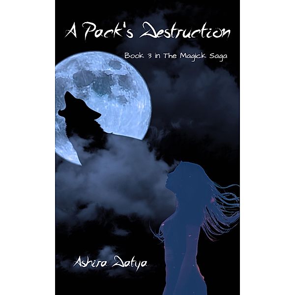 A Pack's Destruction (The Magik Saga, #3) / The Magik Saga, Ashira Datya