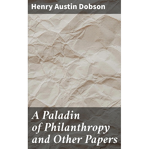 A Paladin of Philanthropy and Other Papers, Henry Austin Dobson