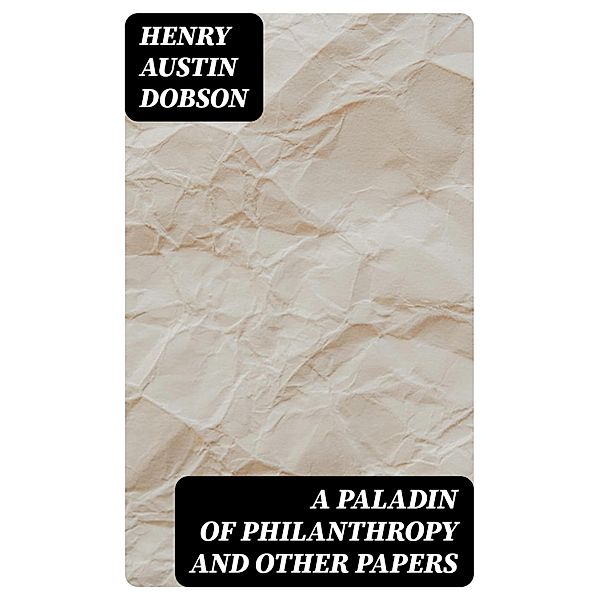 A Paladin of Philanthropy and Other Papers, Henry Austin Dobson