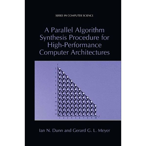 A Parallel Algorithm Synthesis Procedure for High-Performance Computer Architectures / Series in Computer Science, Ian N. Dunn, Gerard G. L. Meyer