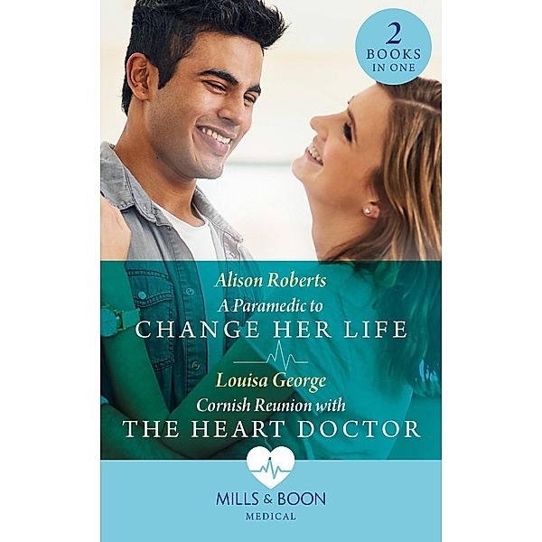 A Paramedic To Change Her Life / Cornish Reunion With The Heart Doctor: A Paramedic to Change Her Life / Cornish Reunion with the Heart Doctor (Mills & Boon Medical), Alison Roberts, Louisa George