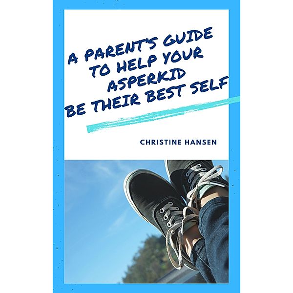 A Parent's Guide to Help Your Asperkid be Their Best Self, Christine Hansen
