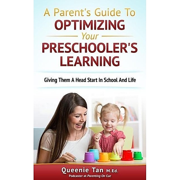 A Parent's Guide To Optimizing Your Preschooler's Learning: Giving Them A Head Start in School And Life, Queenie Tan