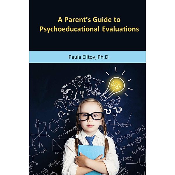 A Parent's Guide to Psychoeducational Evaluations, Paula Elitov