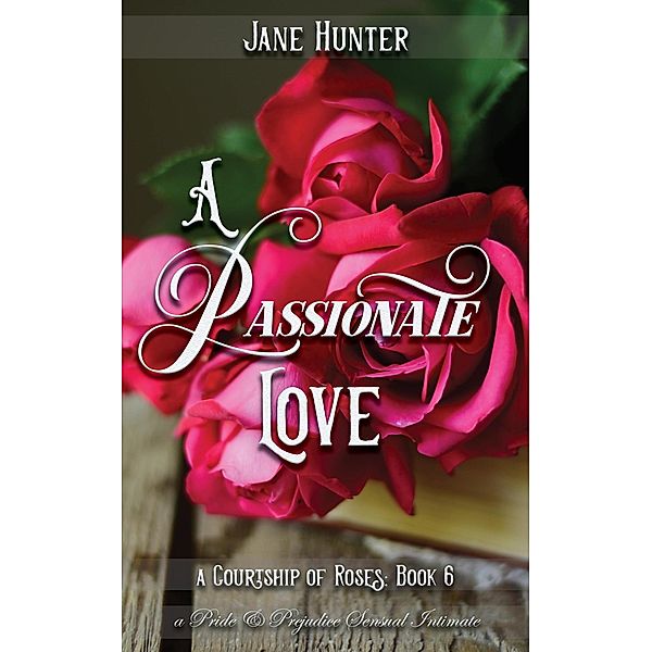 A Passionate Love: A Pride and Prejudice Sensual Intimate (A Courtship of Roses, #6) / A Courtship of Roses, Jane Hunter