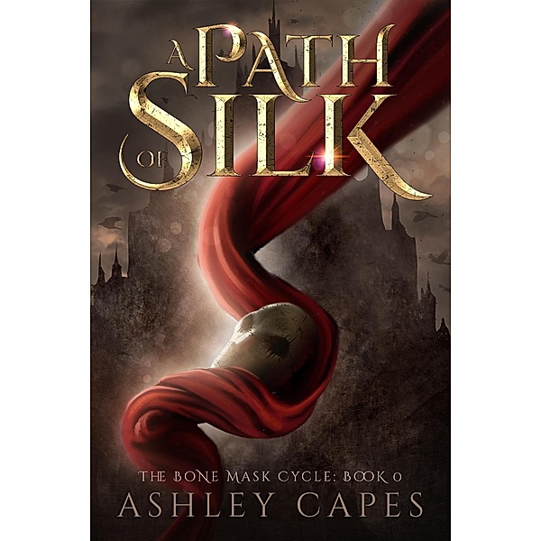 A Path of Silk (The Bone Mask Cycle, #0) / The Bone Mask Cycle, Ashley Capes