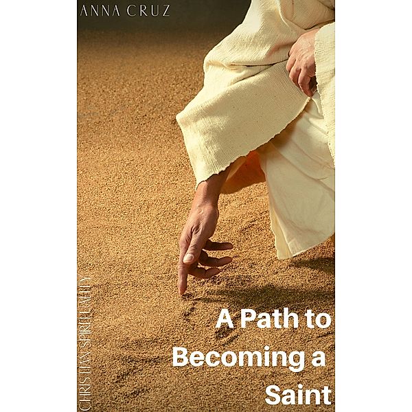 A Path to Becoming a Saint (Christian Spirituality, #4) / Christian Spirituality, Anna Cruz